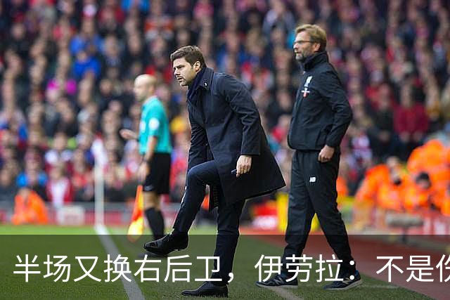 半场又换右后卫，伊劳拉：不是伤病，是战术