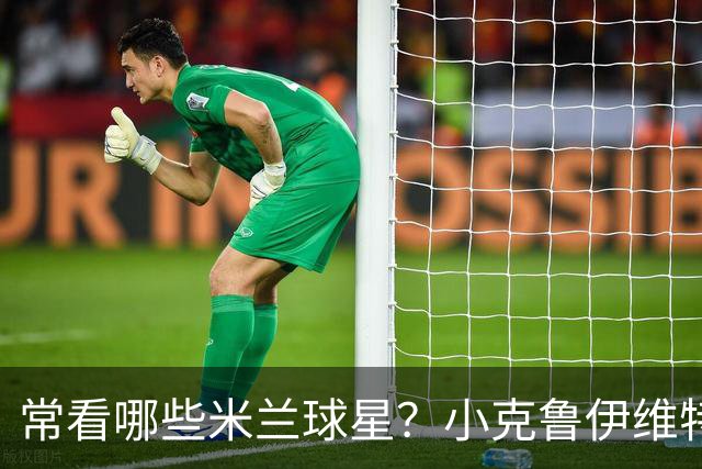 常看哪些米兰球星？小克鲁伊维特：我父亲、巴神，还有西多夫